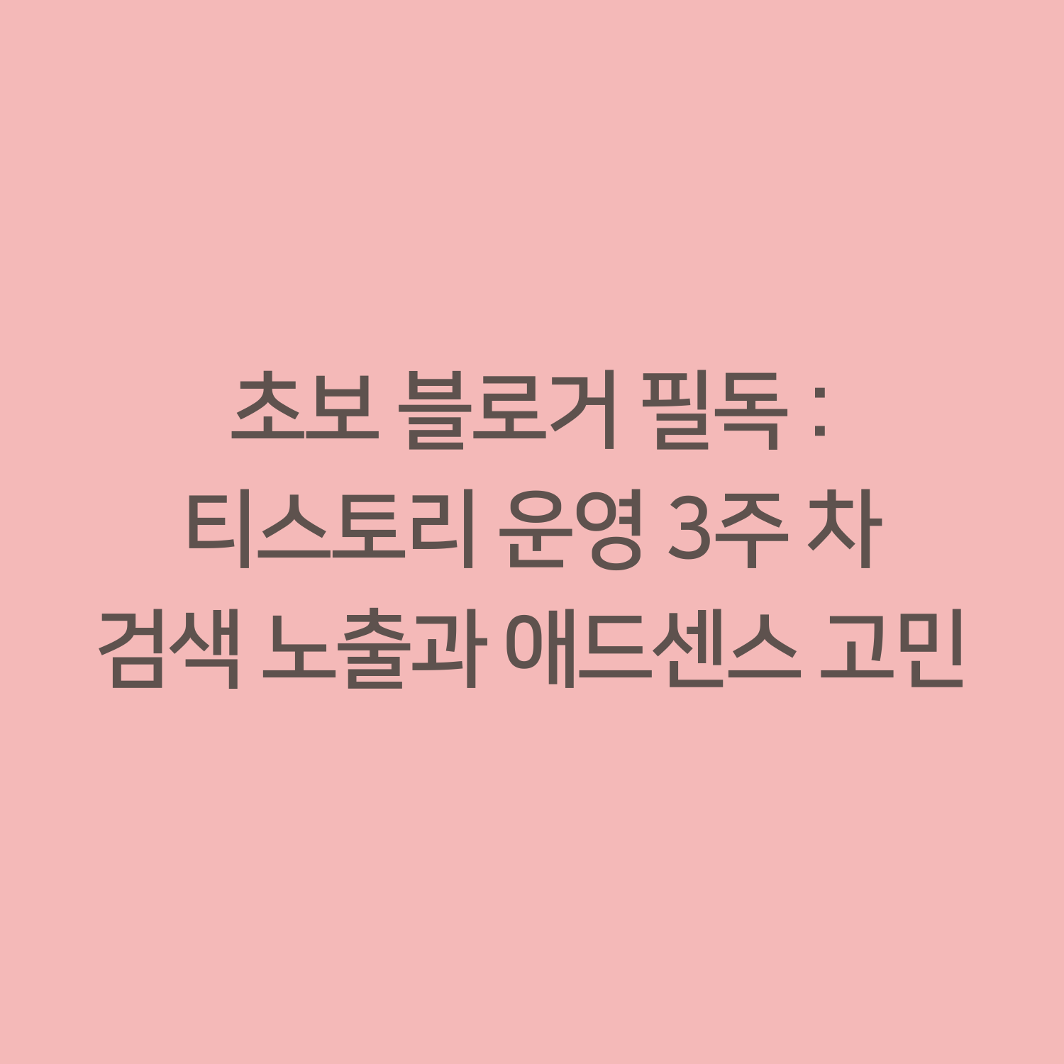 초보 블로거 필독 : 티스토리 운영 3주 차 검색 노출과 애드센스 고민