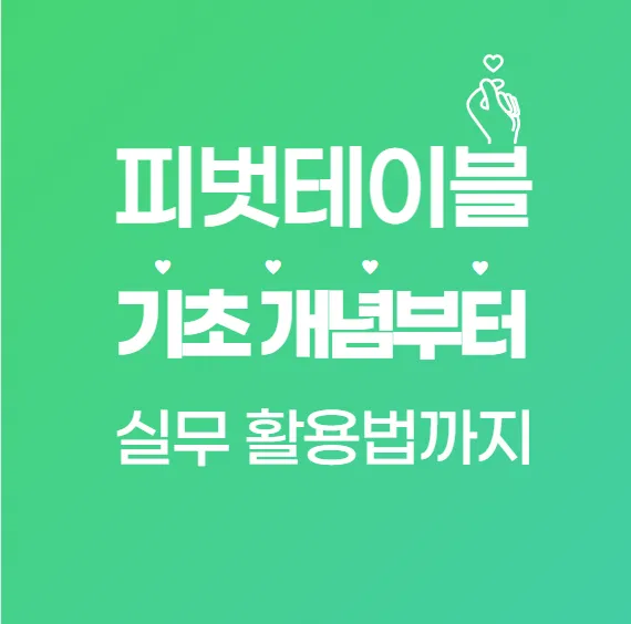 엑셀 피벗테이블 완전 기초 정복! 초보도 쉽게 배우는 실무 핵심 가이드