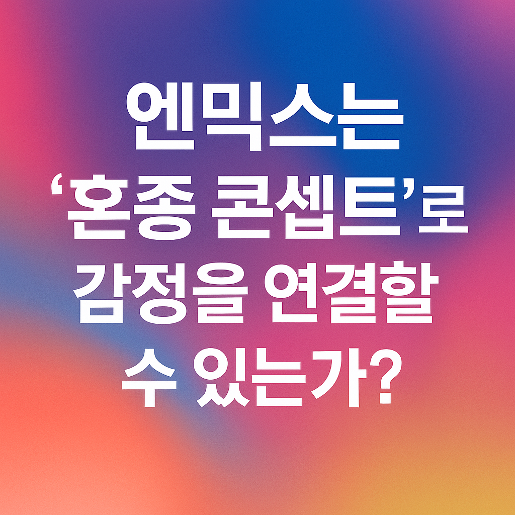 엔믹스는 ‘혼종 콘셉트’로 감정을 연결할 수 있는가?