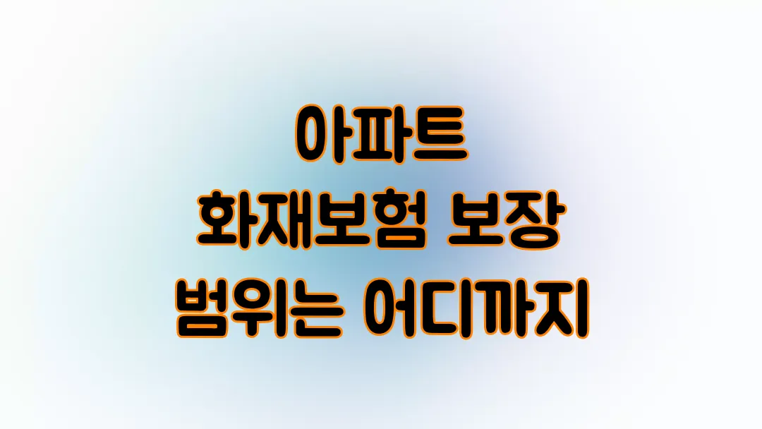 아파트 화재보험 보장 범위는 어디까지?