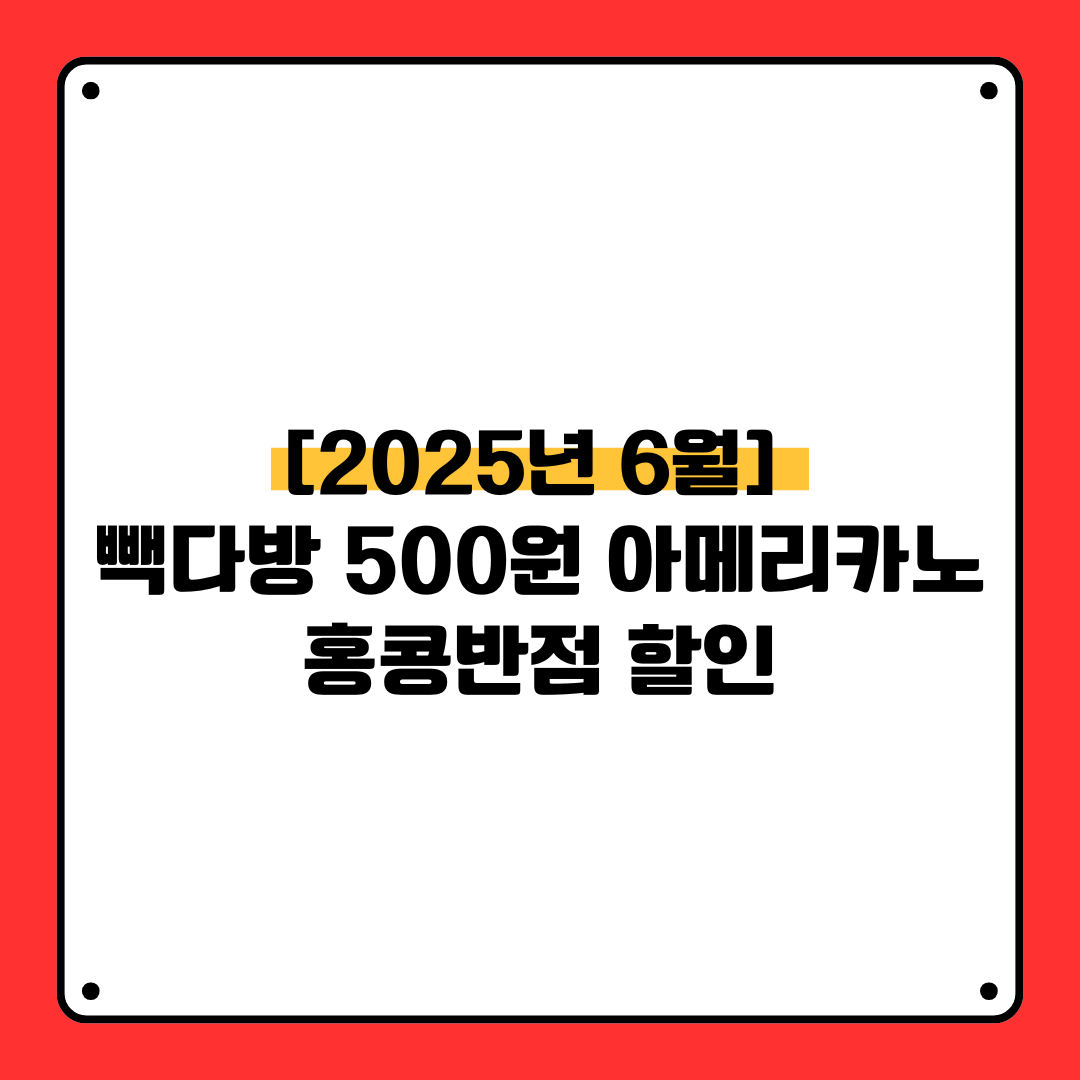 [2025년 6월] 빽다방 500원 아메리카노, 홍콩반점 할인