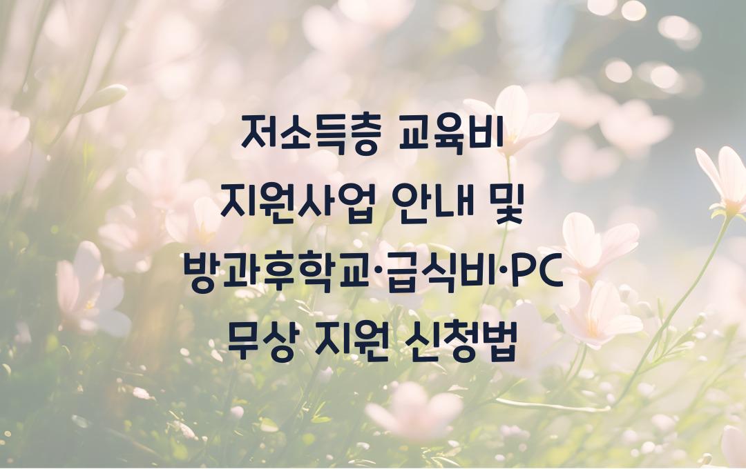 저소득층 교육비 지원사업, 방과후학교·급식비·PC 무상 지원 신청법