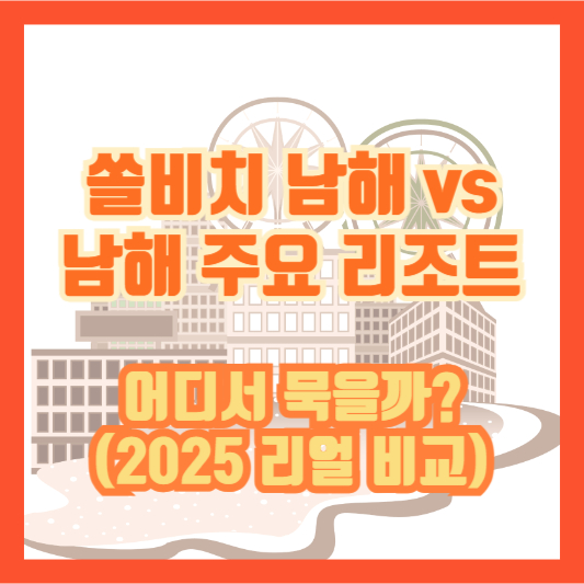 쏠비치 남해 vs 남해 주요 리조트, 어디서 묵을까? (2025 리얼 비교)