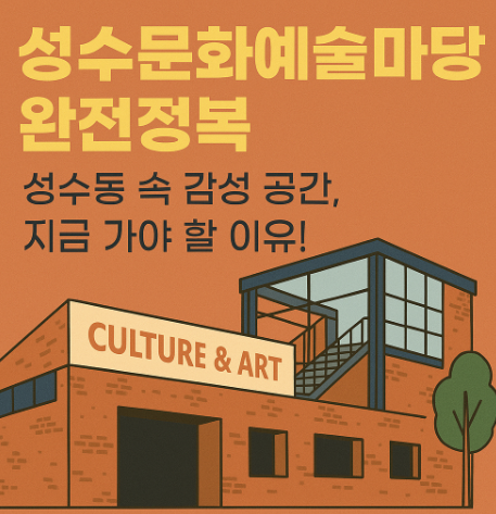 성수문화예술마당 완전정복 – 성수동 감성 데이트, 여기로 끝!