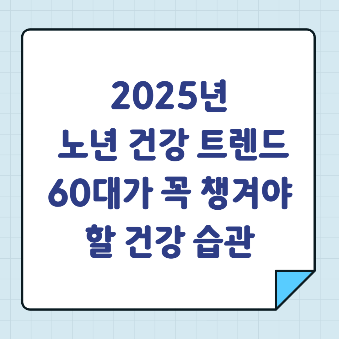 2025년 노년 건강 트렌드 – 60대가 꼭 챙겨야 할 건강 습관