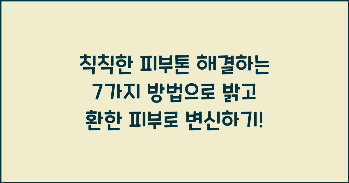 칙칙한 피부톤 해결하는 7가지 방법: 밝고 환한 피부로 변신하기