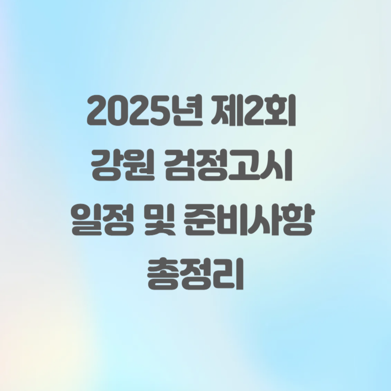 2025년 제2회 강원 검정고시 일정 및 준비사항 총정리