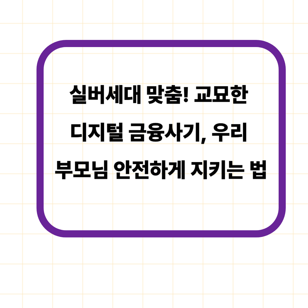 실버세대 맞춤! 교묘한 디지털 금융사기, 우리 부모님 안전하게 지키는 법