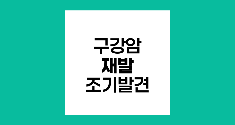 구강암 치료 후 재발 조기 발견을 위한 정기 검진 방법