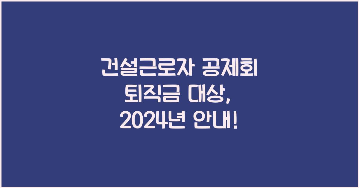 건설근로자 공제회 퇴직금 대상