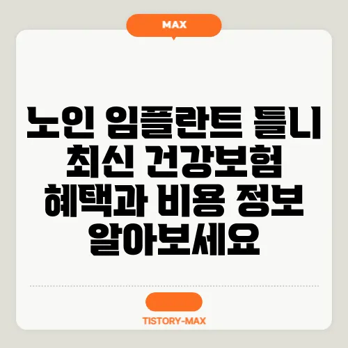 노인 임플란트 틀니 최신 건강보험 혜택과 비용 정보 알아보세요