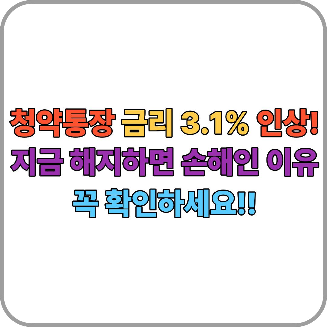 청약통장 금리 3.1% 인상! 지금 해지하면 손해인 이유 꼭 확인하세요!!