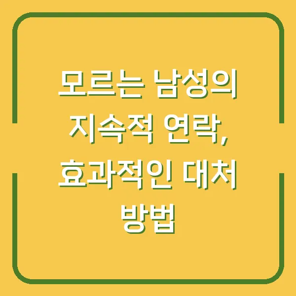 모르는 남성의 지속적 연락, 효과적인 대처 방법