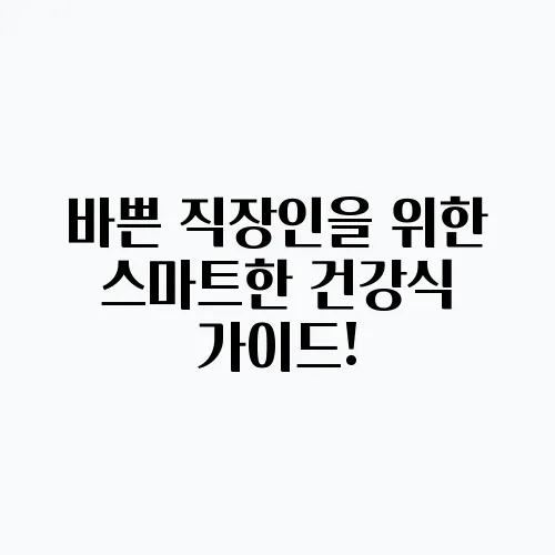 바쁜 직장인을 위한 스마트한 건강식 가이드!
