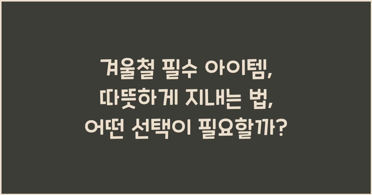겨울철 필수 아이템: 따뜻하게 지내는 법