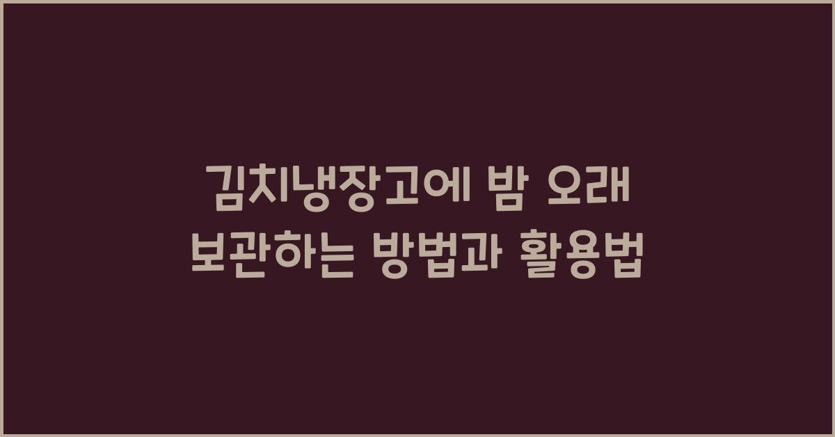 김치냉장고에 밤 오래 보관하는 방법