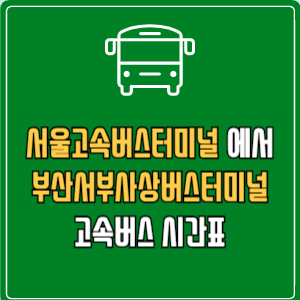 서울고속버스터미널에서 부산서부사상버스터미널 고속버스 시간표 요금 예매