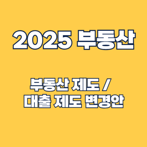 2025년 달라지는 부동산 제도 &amp; 대출 제도 변경안 6가지 총정리