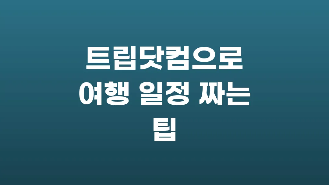 트립닷컴으로 여행 일정 짜는 팁