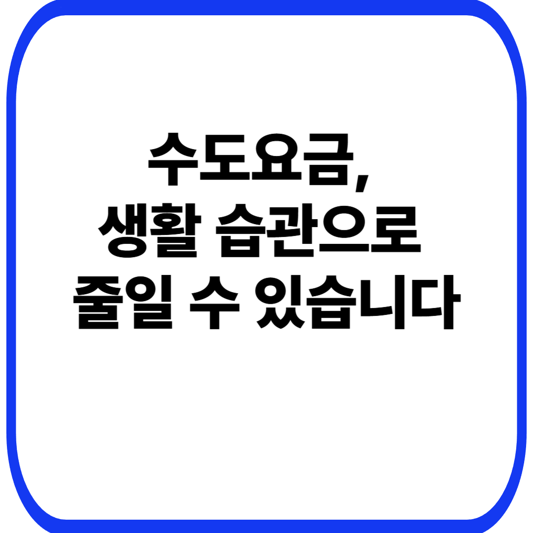 수도요금, 생활 습관으로 줄일 수 있습니다