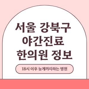 서울 강북구 야간진료 한의원 병원 (18시 이후 늦게까지하는 병원)
