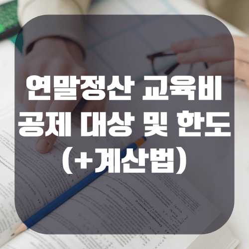연말정산 교육비 공제 대상 및 한도(+계산법)
