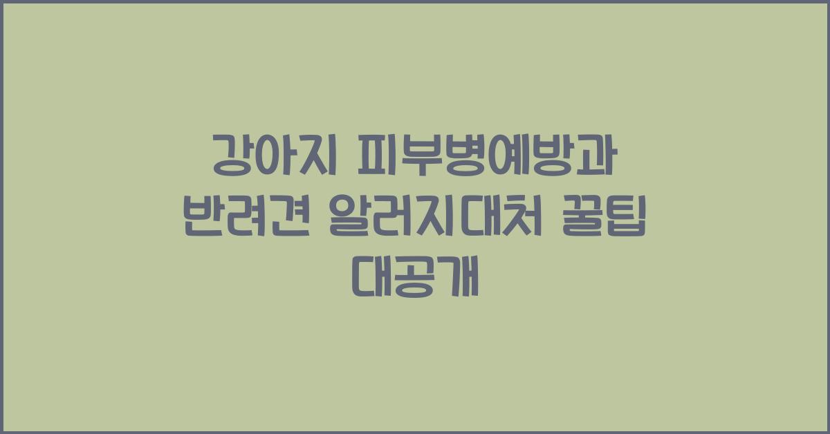 강아지 피부병예방, 반려견 알러지대처  