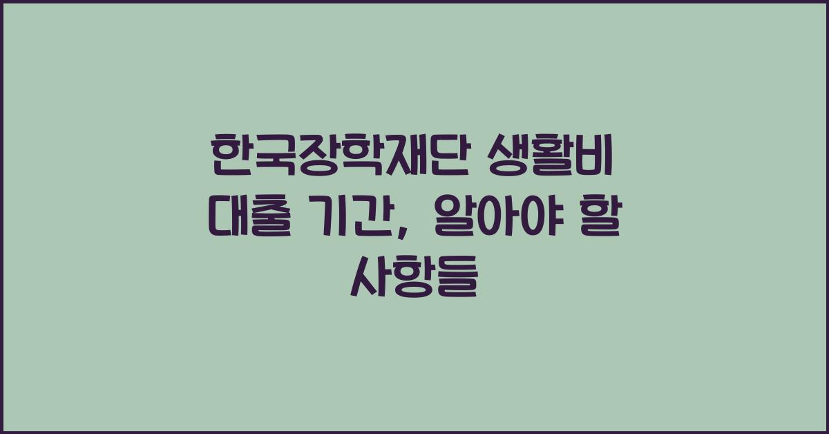 한국장학재단 생활비 대출 기간