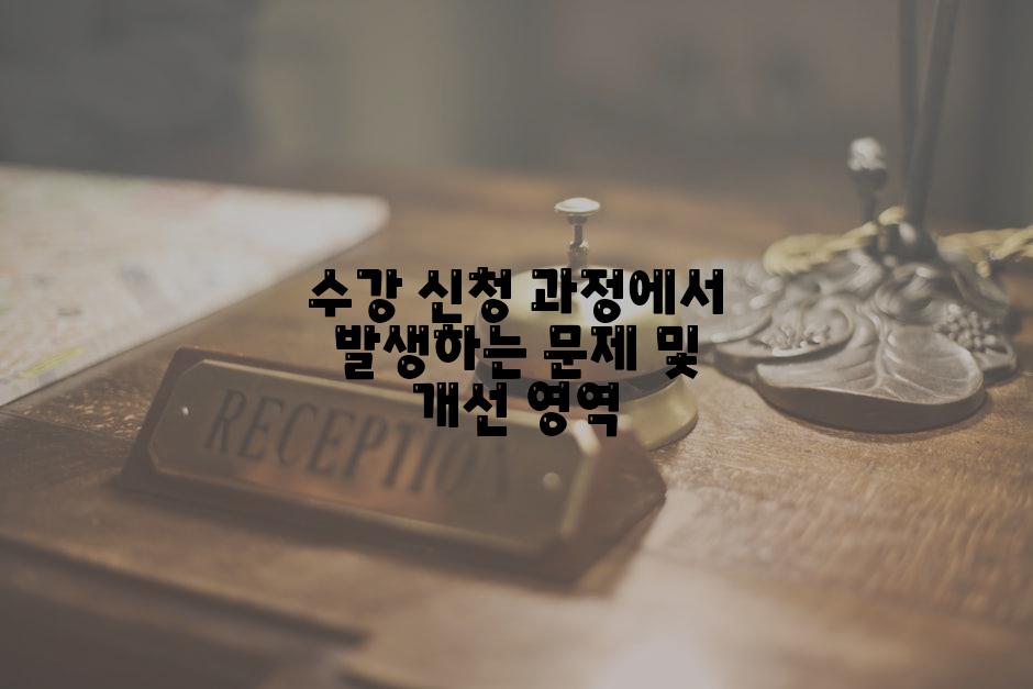 수강 신청 과정에서 발생하는 문제 및 개선 영역