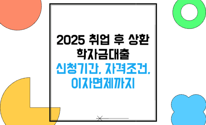 2025 취업 후 상환 학자금대출 신청기간, 자격조건, 이자면제까지