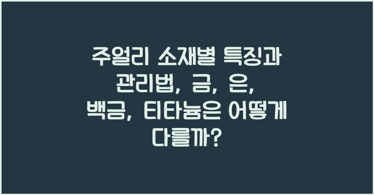 주얼리 소재별 특징과 관리법: 금, 은, 백금, 티타늄 비교