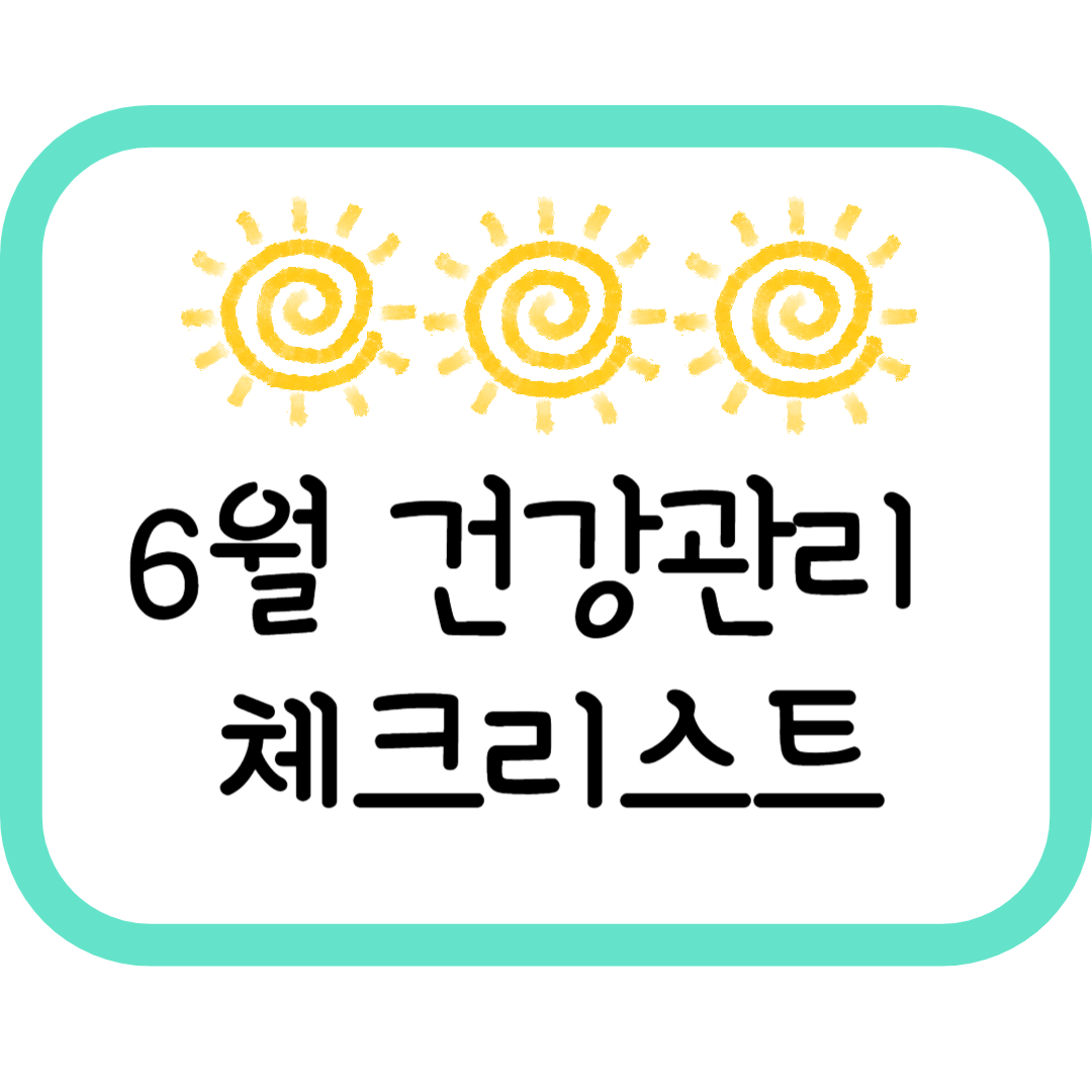 6월 건강관리 체크리스트 -여름을 건강하게 보내는 작은 습관들