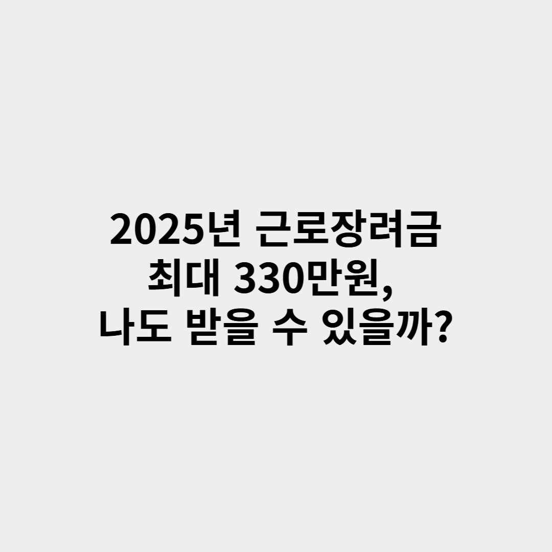 2025년 근로장려금 최대 330만원, 나도 받을 수 있을까?