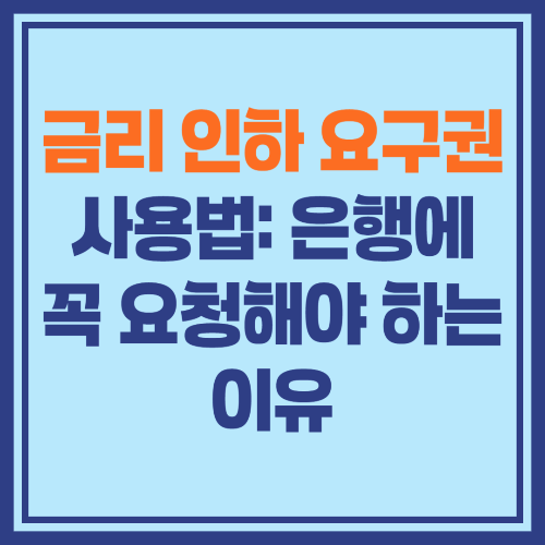 금리 인하 요구권 사용법: 은행에 꼭 요청해야 하는 이유