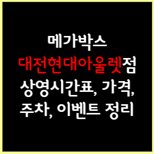 대전현대아울렛 메가박스 상영시간표, 가격, 주차, 할인, 이벤트 정리