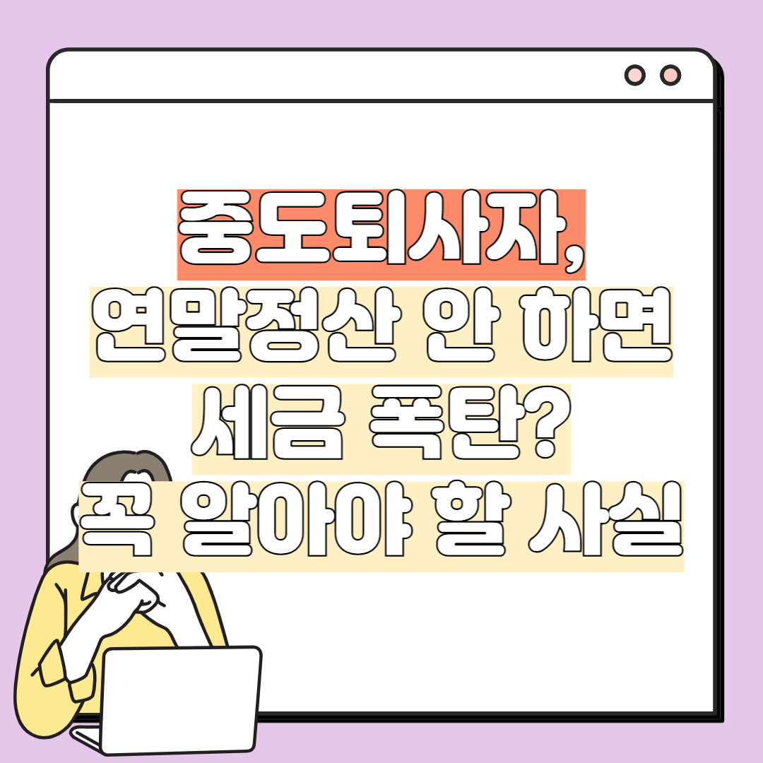 중도퇴사자, 연말정산 안 하면 세금 폭탄? 꼭 알아야 할 사실