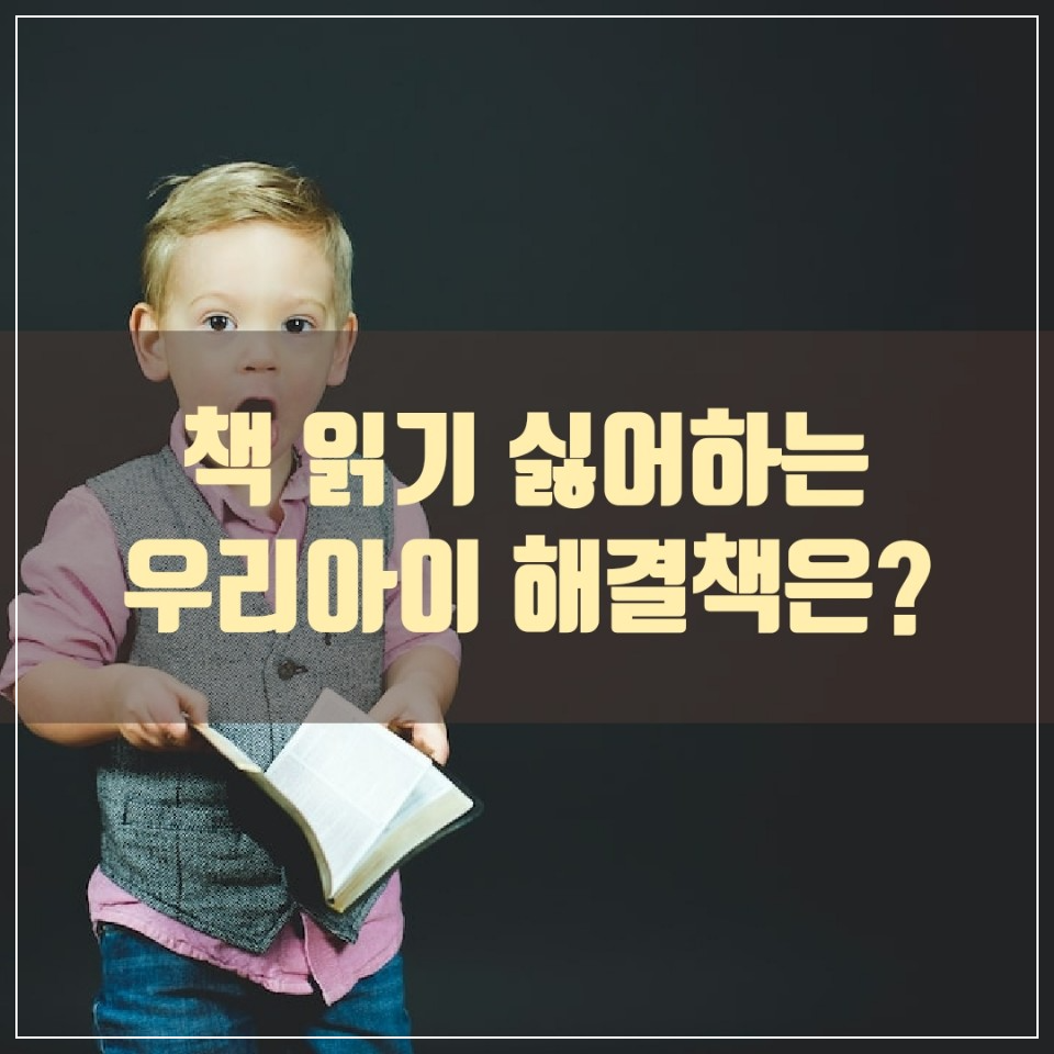 책 읽기 싫어하는 아이 원인과 해결책을 알아본다.