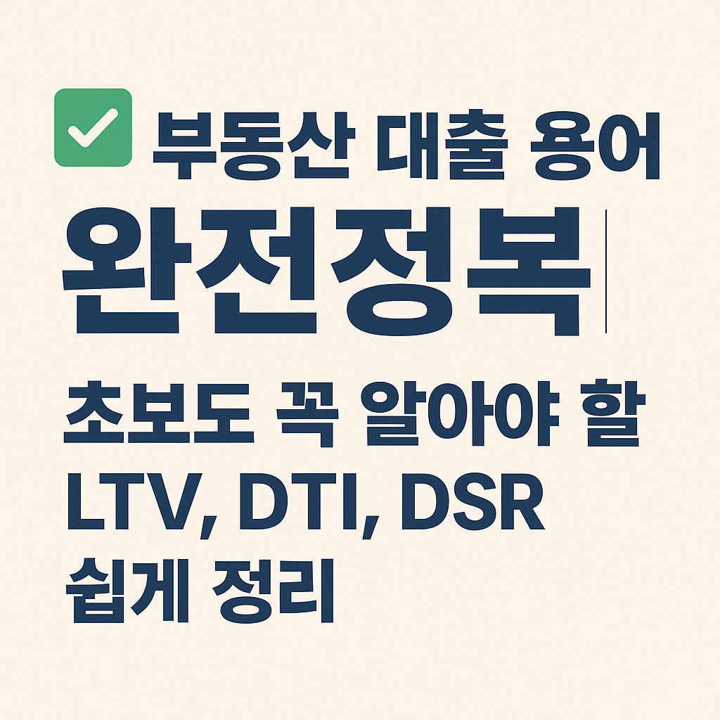 부동산 대출 용어 완전정복 초보도 꼭 알아야 할 LTV, DTI, DSR 쉽게 정리 문구