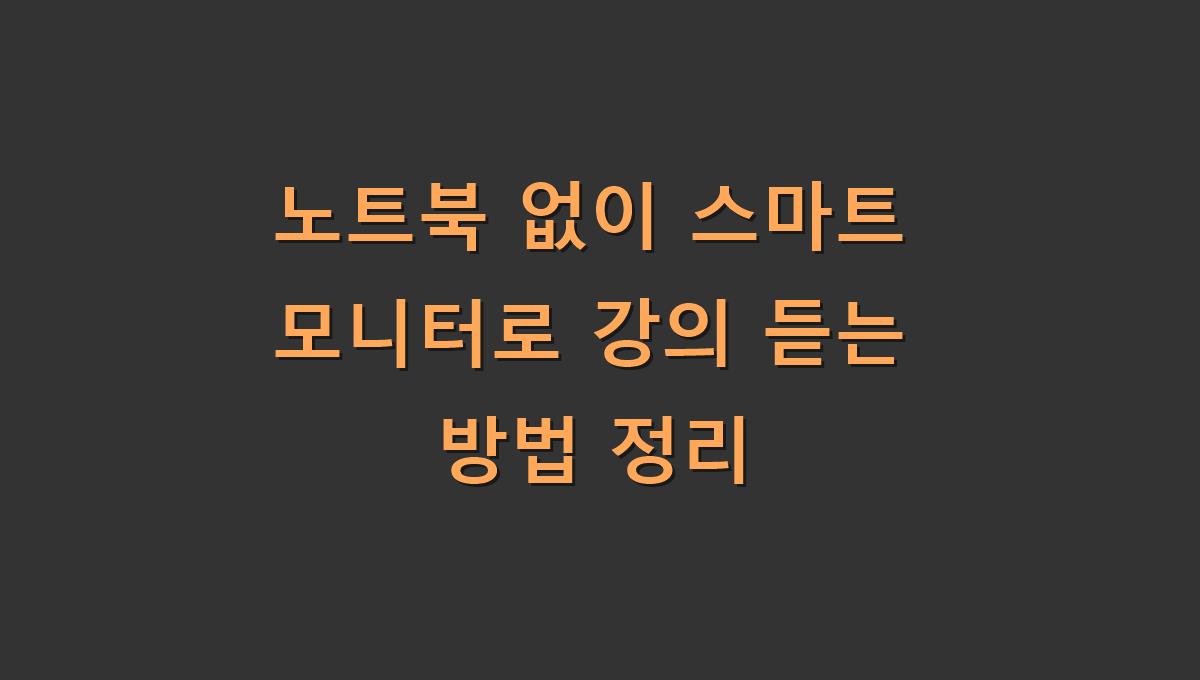 노트북 없이 스마트 모니터로 강의 듣는 방법 정리
