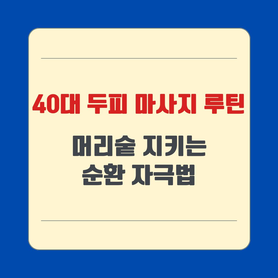 40대 두피 마사지 루틴, 머리숱 지키는 순환 자극법