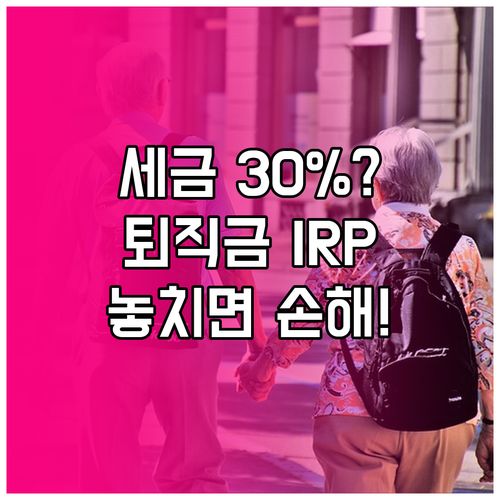 퇴직금 IRP 이전으로 세금 30% ..