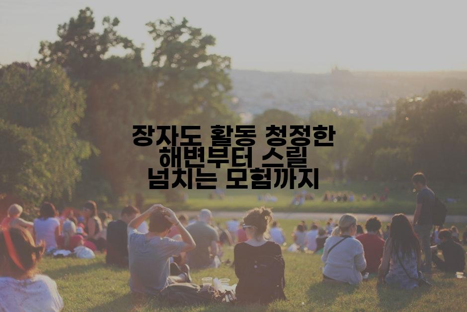 장자도 활동 청정한 해변부터 스릴 넘치는 모험까지