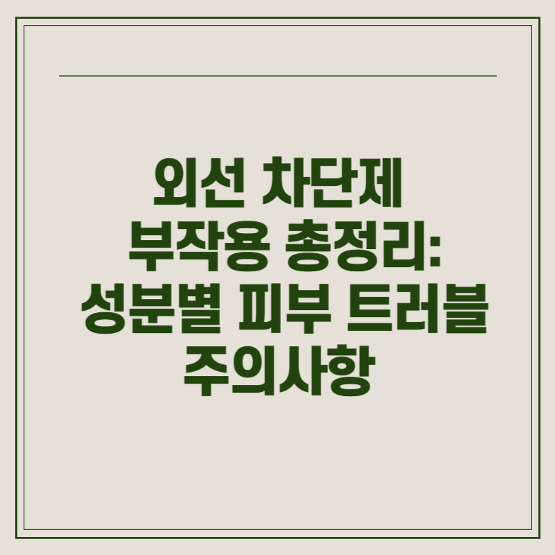 외선 차단제 부작용 총정리: 성분별 피부 트러블 주의사항
