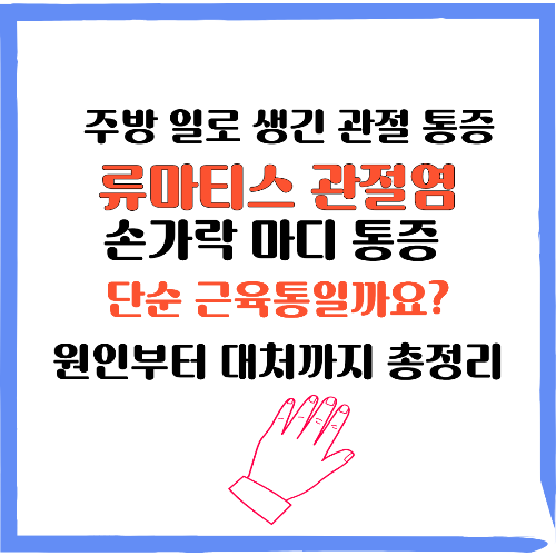 류마티스 관절염 손가락 마디 통증, 단순 근육통일까? 주방 일로 생긴 관절 통증, 류마티스 관절염 원인부터 대처까지 총정리