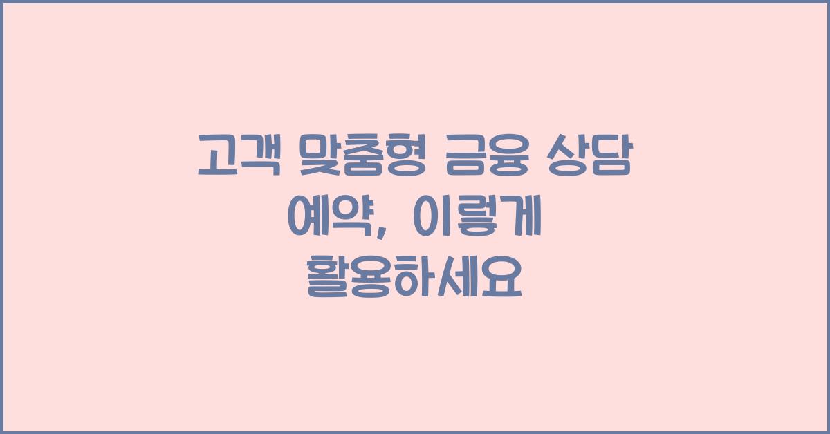 고객 맞춤형 금융 상담 예약