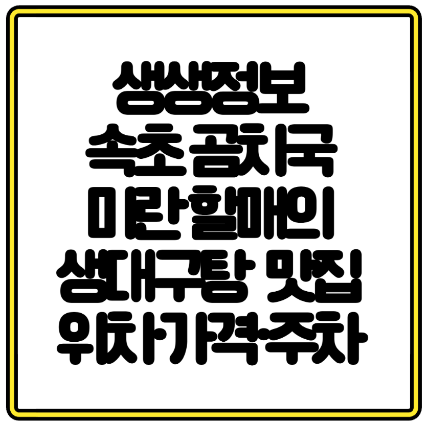 생생정보 속초 곰치국 미란 할매의 생대구탕 물곰탕 명가 맛집 위치&middot;가격&middot;주차 완벽 정리