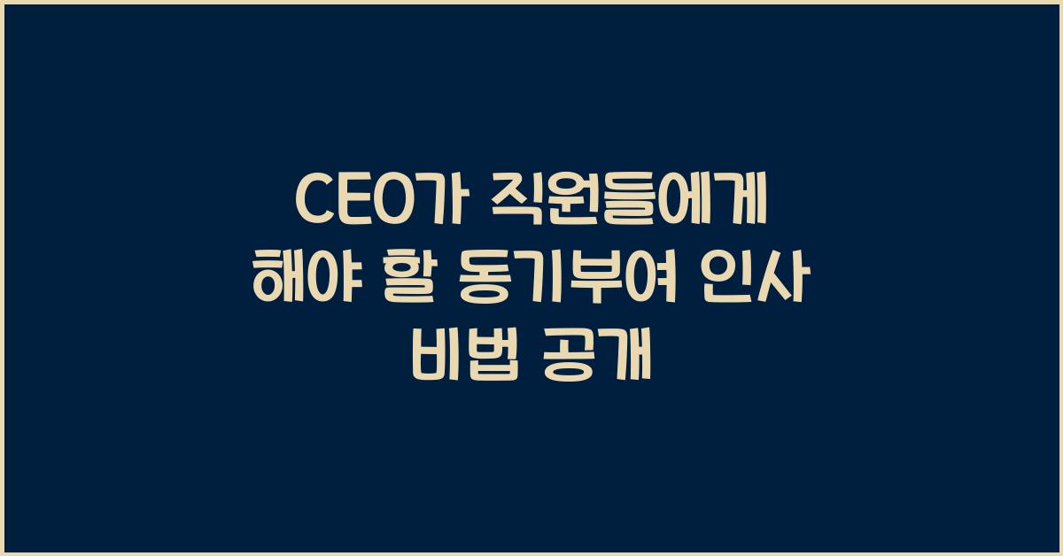 CEO가 직원들에게 해야 할 동기부여 인사