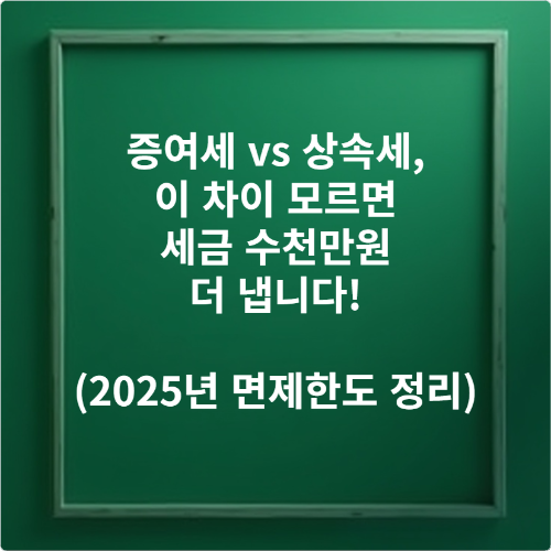 증여세 vs 상속세, 이 차이 모르면 세금 수천만원 더 냅니다! (2025년 면제한도 정리)