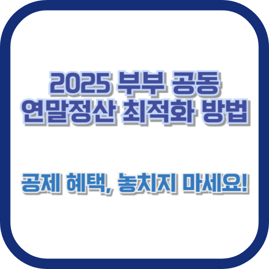 2025 부부 공동 연말정산 최적화 방법: 공제 혜택, 놓치지 마세요!