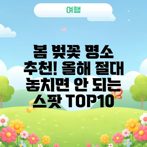 봄 벚꽃 명소 추천! 올해 절대 놓치면 안 되는 스팟 TOP10